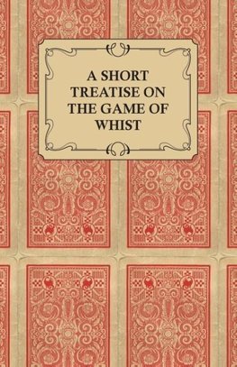 A Short Treatise on the Game of Whist - Containing the Laws of the Game