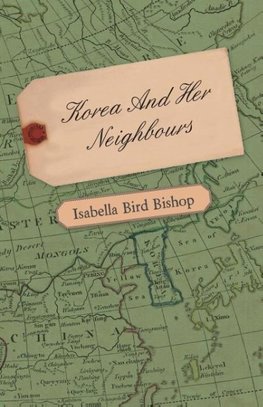 Korea and Her Neighbours - A Narrative of Travel, with an Account of the Recent Vicissitudes and Present Position of the Country