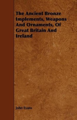 The Ancient Bronze Implements, Weapons And Ornaments, Of Great Britain And Ireland