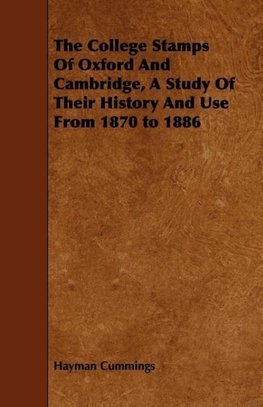 The College Stamps Of Oxford And Cambridge, A Study Of Their History And Use From 1870 to 1886