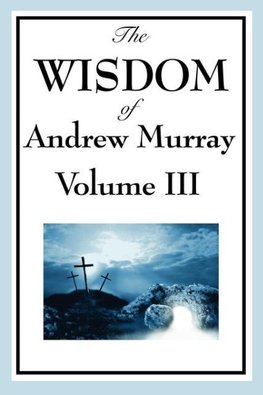 The Wisdom of Andrew Murray Vol. III