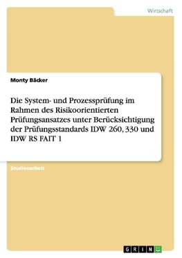 Die System- und Prozessprüfung im Rahmen des Risikoorientierten Prüfungsansatzes unter Berücksichtigung der Prüfungsstandards IDW 260, 330 und IDW RS FAIT 1