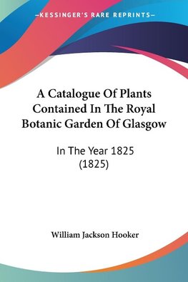 A Catalogue Of Plants Contained In The Royal Botanic Garden Of Glasgow