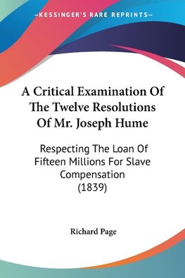 A Critical Examination Of The Twelve Resolutions Of Mr. Joseph Hume