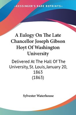 A Eulogy On The Late Chancellor Joseph Gibson Hoyt Of Washington University