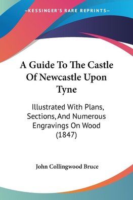 A Guide To The Castle Of Newcastle Upon Tyne