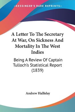 A Letter To The Secretary At War, On Sickness And Mortality In The West Indies