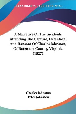 A Narrative Of The Incidents Attending The Capture, Detention, And Ransom Of Charles Johnston, Of Botetourt County, Virginia (1827)