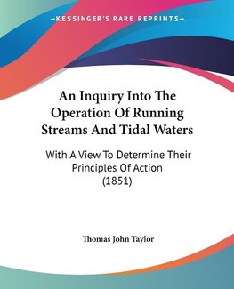 An Inquiry Into The Operation Of Running Streams And Tidal Waters