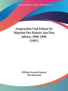 Ansprachen Und Erlasse Sr. Majestat Des Kaisers Aus Den Jahren, 1888-1890 (1891)