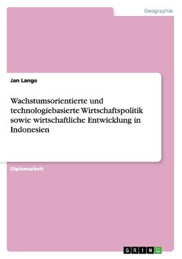 Wachstumsorientierte und technologiebasierte Wirtschaftspolitik sowie wirtschaftliche Entwicklung in Indonesien