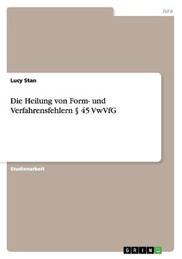 Die Heilung von Form- und Verfahrensfehlern § 45 VwVfG