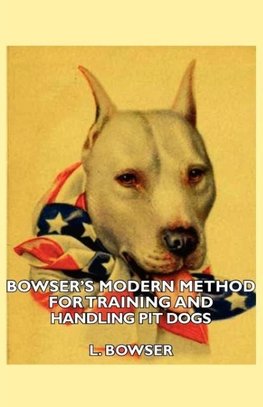 Bowser's Modern Method For Training And Handling Pit Dogs