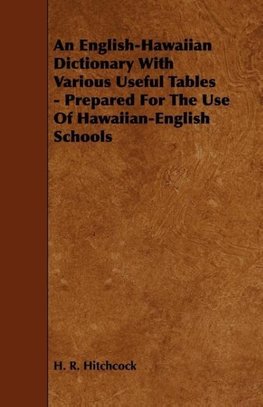 An English-Hawaiian Dictionary with Various Useful Tables - Prepared for the Use of Hawaiian-English Schools