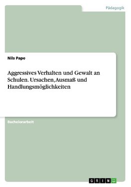 Aggressives Verhalten und Gewalt an Schulen. Ursachen, Ausmaß und Handlungsmöglichkeiten