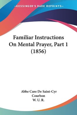 Familiar Instructions On Mental Prayer, Part 1 (1856)