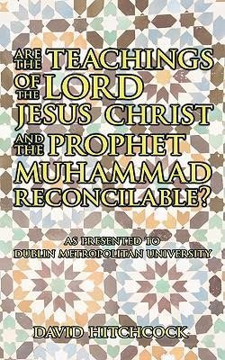 Are the Teachings of the Lord Jesus Christ and the Prophet Muhammad Reconcilable?