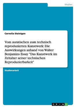 Vom auratischen zum technisch reproduzierten Kunstwerk: Die Auswirkungen anhand von Walter Benjamins Essay "Das Kunstwerk im Zeitalter seiner technischen Reproduzierbarkeit"