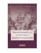 Enlightenment and the Creation of German Catholicism