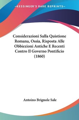 Considerazioni Sulla Quistione Romana, Ossia, Risposta Alle Obbiezioni Antiche E Recenti Contro Il Governo Pontificio (1860)