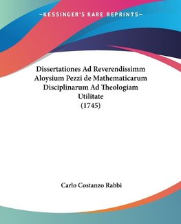 Dissertationes Ad Reverendissimm Aloysium Pezzi de Mathematicarum Disciplinarum Ad Theologiam Utilitate (1745)