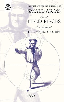 Instructions For The Exercise Of Small Arms, Field Pieces, etc. For the Use Of Her Majesty's Ships