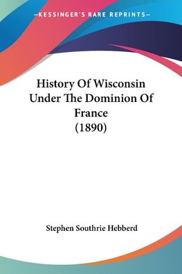 History Of Wisconsin Under The Dominion Of France (1890)