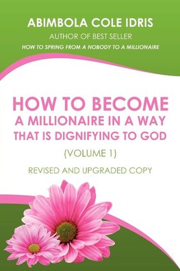 HOW TO BECOME A MILLIONAIRE IN A WAY THAT IS DIGNIFYING TO GOD (VOLUME 1) REVISED AND UPGRADED COPY