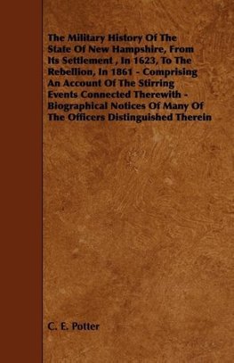 The Military History of the State of New Hampshire, from Its Settlement, in 1623, to the Rebellion, in 1861 - Comprising an Account of the Stirring Ev