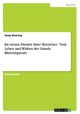 Im treuen Dienste ihrer Herrscher - Vom Leben und Wirken der Grands Rhétoriqueurs