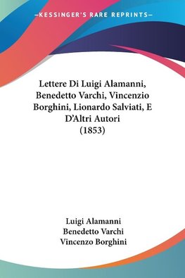 Lettere Di Luigi Alamanni, Benedetto Varchi, Vincenzio Borghini, Lionardo Salviati, E D'Altri Autori (1853)