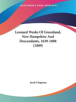 Leonard Weeks Of Greenland, New Hampshire And Descendants, 1639-1888 (1889)