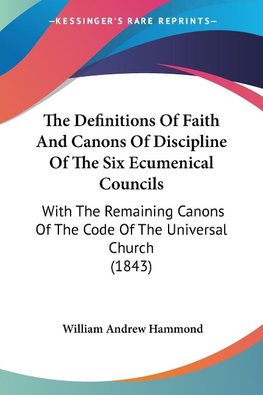 The Definitions Of Faith And Canons Of Discipline Of The Six Ecumenical Councils