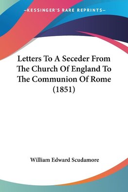 Letters To A Seceder From The Church Of England To The Communion Of Rome (1851)