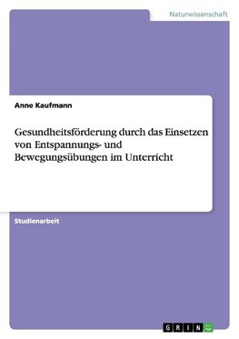 Gesundheitsförderung durch das Einsetzen von Entspannungs- und Bewegungsübungen im Unterricht