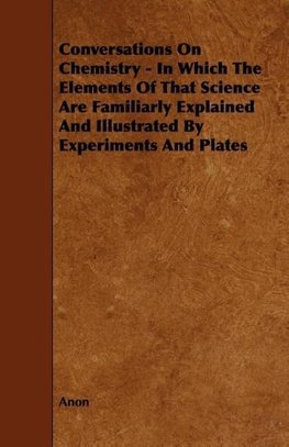 Conversations on Chemistry - In Which the Elements of That Science Are Familiarly Explained and Illustrated by Experiments and Plates