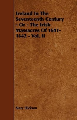 Ireland in the Seventeenth Century - Or - The Irish Massacres of 1641-1642 - Vol. II