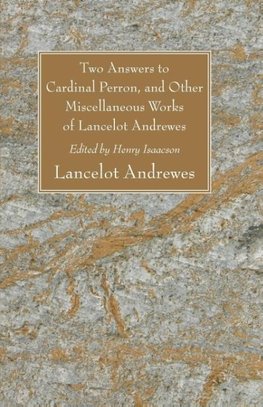 Two Answers to Cardinal Perron, and Other Miscellaneous Works of Lancelot Andrewes