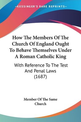 How The Members Of The Church Of England Ought To Behave Themselves Under A Roman Catholic King