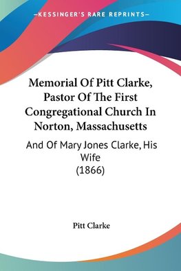 Memorial Of Pitt Clarke, Pastor Of The First Congregational Church In Norton, Massachusetts