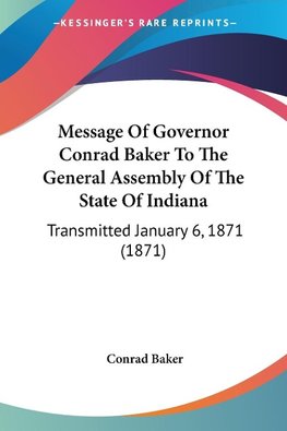 Message Of Governor Conrad Baker To The General Assembly Of The State Of Indiana