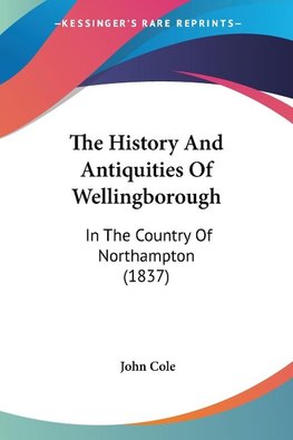 The History And Antiquities Of Wellingborough