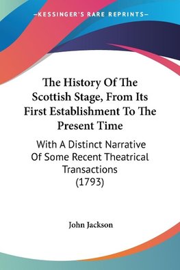 The History Of The Scottish Stage, From Its First Establishment To The Present Time