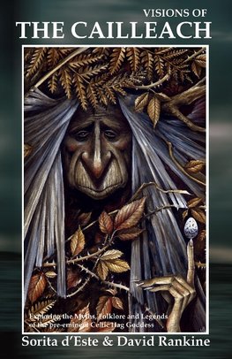 Visions of the Cailleach: Exploring the Myths, Folklore and Legends of the pre-eminent Celtic Hag Goddess