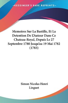 Memoires Sur La Bastille, Et La Detention De L'Auteur Dans Ce Chateau-Royal, Depuis Le 27 Septembre 1780 Jusqu'au 19 Mai 1782 (1783)