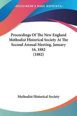 Proceedings Of The New England Methodist Historical Society At The Second Annual Meeting, January 16, 1882 (1882)