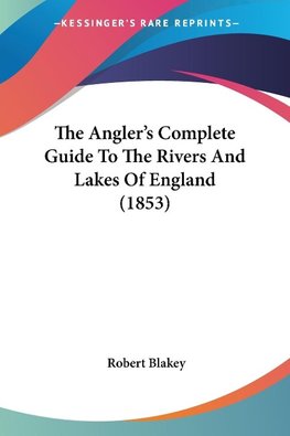 The Angler's Complete Guide To The Rivers And Lakes Of England (1853)