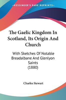 The Gaelic Kingdom In Scotland, Its Origin And Church