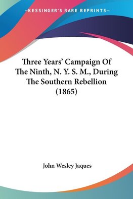 Three Years' Campaign Of The Ninth, N. Y. S. M., During The Southern Rebellion (1865)