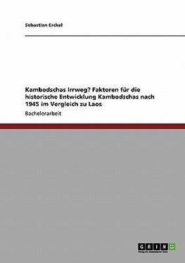 Kambodschas Irrweg? Faktoren für die historische Entwicklung Kambodschas nach 1945 im Vergleich zu Laos